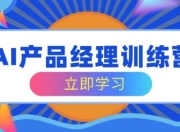 AI产品经理训练营，全面掌握核心知识体系，轻松应对求职转行挑战