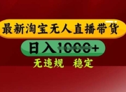 25年3月淘宝无人直播带货，日入多张，不违规不封号，独家技术，操作简单【揭秘】