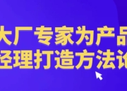 大厂专家为产品经理打造方法论