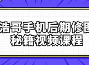 浩哥手机后期修图秘籍视频课程