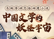中国文学的妖怪宇宙全解析,马瑞芳B站付费课解读志怪神魔经典