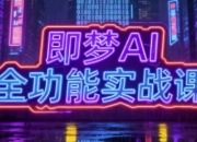 即梦AI全功能实战课,一站式掌握AI绘图与视频制作