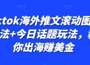 Tiktok海外推文滚动图文玩法+今日话题玩法，教你出海赚美金