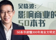 B站 – 吴晓波：影响商业的50本书