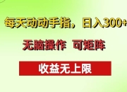 每天动动手指头，日入300+ 批量操作方法 收益无上限