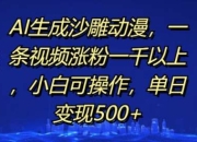 AI生成沙雕动漫，一条视频涨粉一千以上，小白可操作，单日变现500+