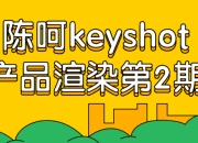 资源百科：陈呵keyshot产品渲染第2期  免费分享下载