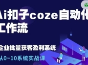 Ai扣子coze自动化工作流，从0~10系统实战课，10个人的工作量1个人完成