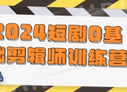 资源百科：2024短剧0基础剪辑师训练营 免费资源分享