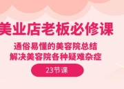 资源百科：美业实体店老板必修课：通俗易懂的美容院总结，解决美容院各种疑难杂症（23节）