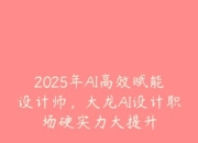 大龙AI设计职场硬实力大提升