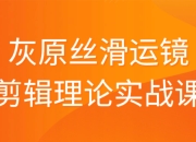 资源百科：灰原丝滑运镜剪辑理论实战课