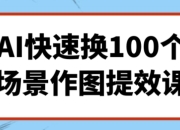 AI快速换100个场景作图提效课