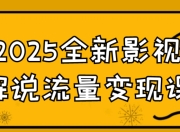2025全新影视解说流量变现课 