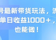 资源百科：视频号最新带货玩法，流量爆炸，单日收益1000＋，0粉也能做！