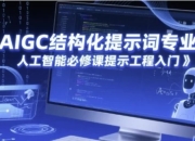 AIGC结构化提示词专业课，人工智能必修课提示工程入门