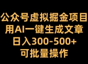 公众号虚拟掘金项目，用AI一键生成文章，日入300+可批量操作
