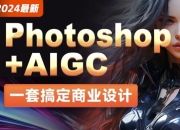 2024年最新Photoshop+AIGC商业设计从入门到实战 - 带素材