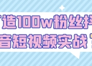 打造100w粉丝抖音短视频实战