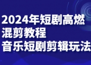 2024年短剧高燃混剪教程—音乐短剧剪辑玩法