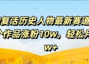 AI复活历史人物最新赛道，54个作品涨粉10w，轻松月入2w+