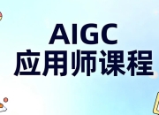 AIGC应用师课程，全面掌握生成式AI核心能力