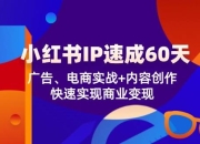 小红书IP速成60天：广告、电商实战+内容创作，快速实现商业变现