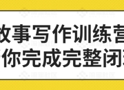 故事写作训练营帮你完成完整闭环