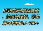 9月视频号最新赛道，纯原创视频，简单操作轻松日入4张