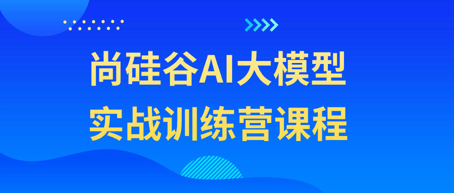 图片[1]-尚硅谷AI大模型实战训练营课程-流星社区