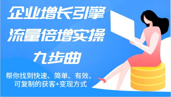 图片[1]-企业增长引擎流量倍增实操九步曲，帮你找到快速、简单、有效、可复制的获客+变现方式-问小徐资源库