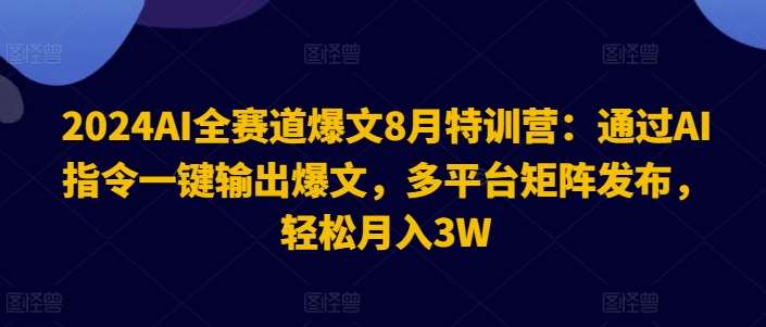 图片[1]-2024AI全赛道爆文8月特训营：通过AI指令一键输出爆文，多平台矩阵发布，轻松月入3W【揭秘】-问小徐资源库