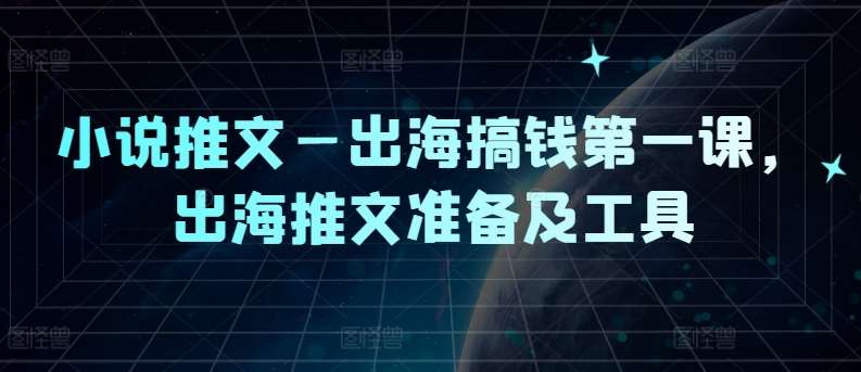 图片[1]-小说推文—出海搞钱第一课，出海推文准备及工具-问小徐资源库