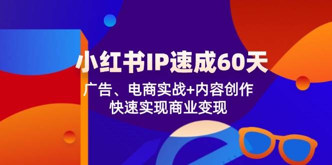 图片[1]-小红书IP速成60天：广告、电商实战+内容创作，快速实现商业变现-问小徐资源库