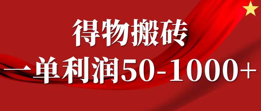 图片[1]-一单利润50-1000+，得物搬砖项目无脑操作，核心实操教程-问小徐资源库